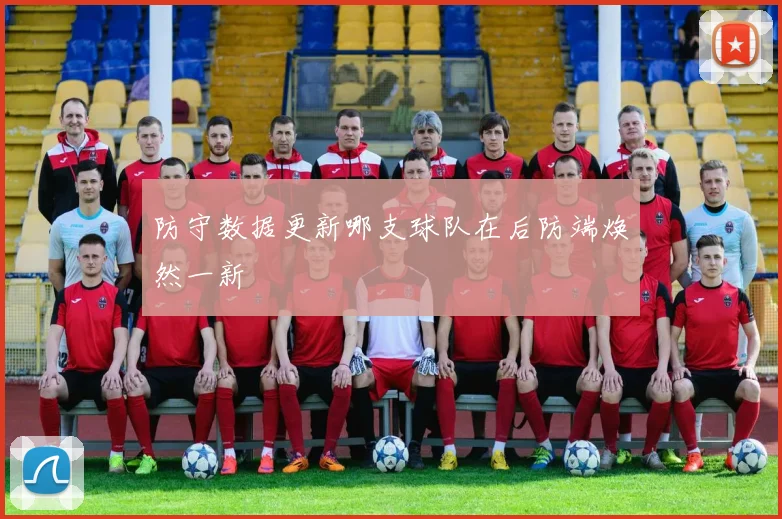 防守数据更新哪支球队在后防端焕然一新