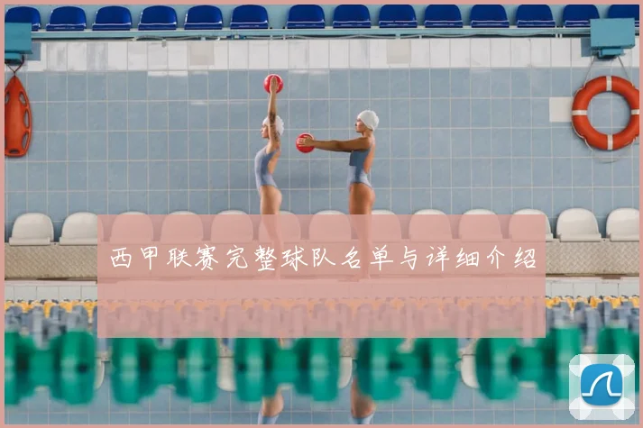 西甲联赛完整球队名单与详细介绍