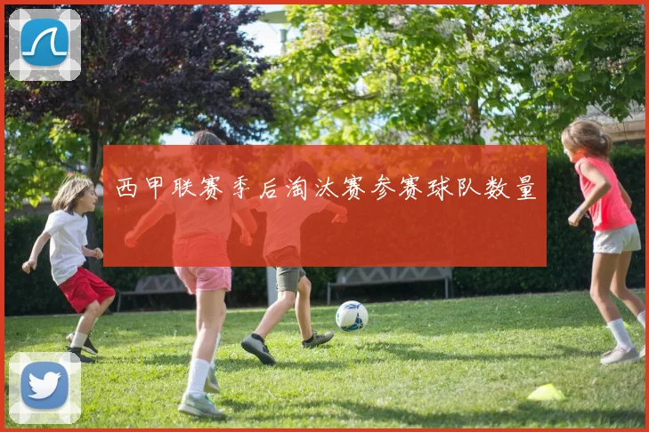 西甲联赛季后淘汰赛参赛球队数量