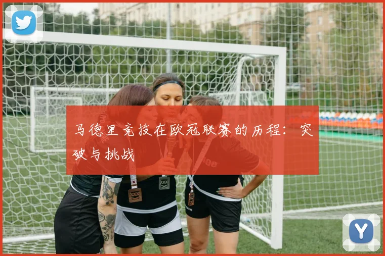 马德里竞技在欧冠联赛的历程：突破与挑战